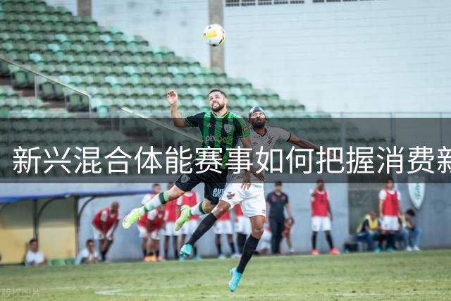 新兴混合体能赛事如何把握消费新机遇？